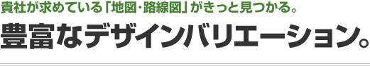 豊富なデザインバリエーション。