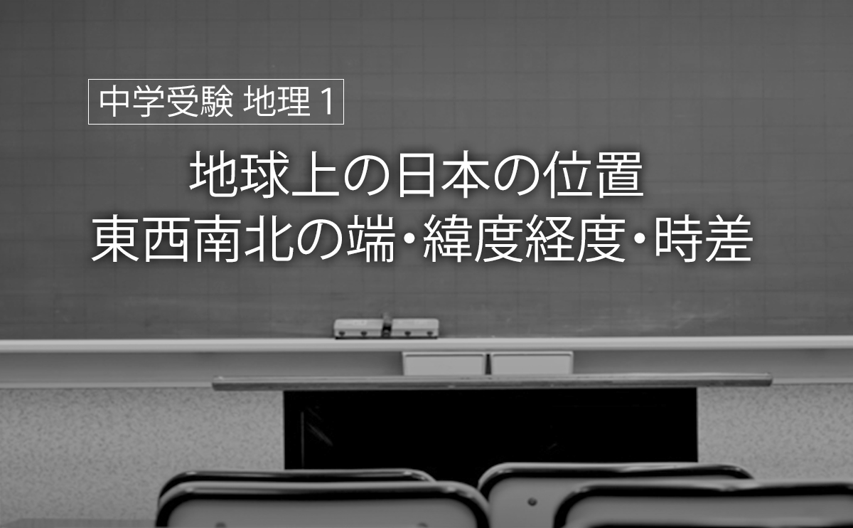 中学受験 地理1 地球上の日本の位置 東西南北の端 緯度経度 時差